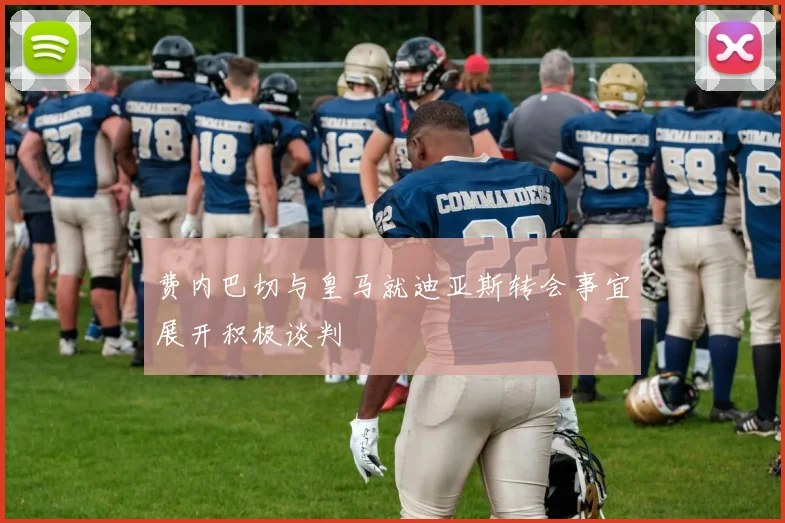 费内巴切与皇马就迪亚斯转会事宜展开积极谈判