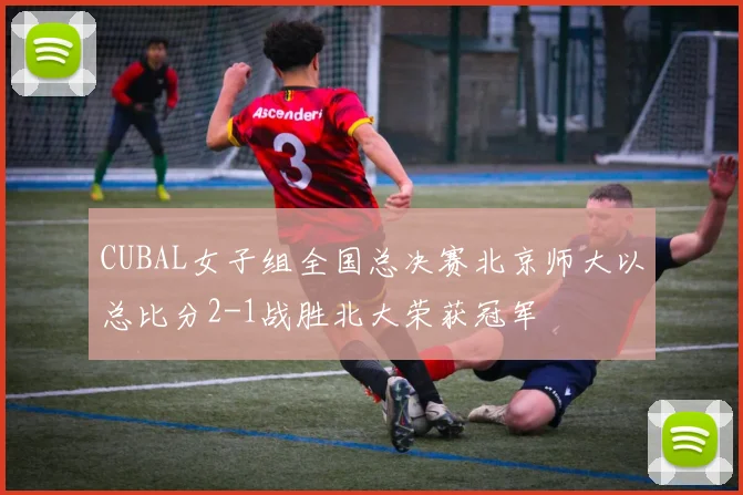 CUBAL女子组全国总决赛北京师大以总比分2-1战胜北大荣获冠军