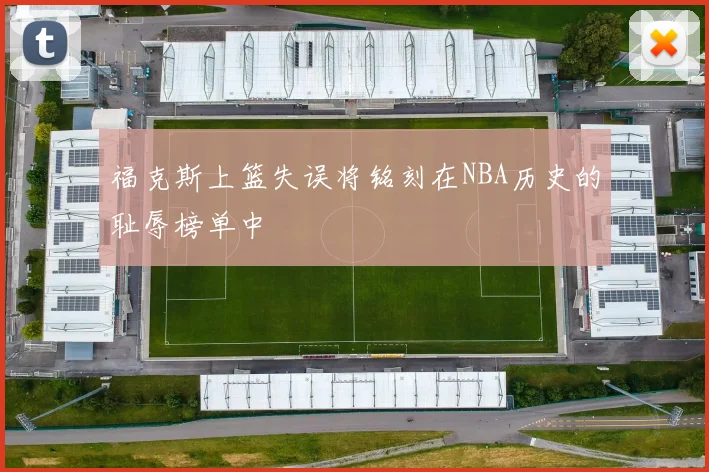 福克斯上篮失误将铭刻在NBA历史的耻辱榜单中