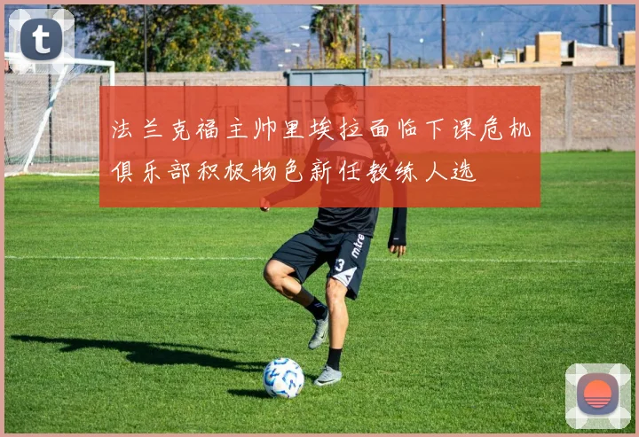 法兰克福主帅里埃拉面临下课危机俱乐部积极物色新任教练人选
