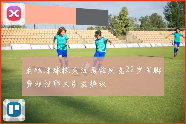 利物浦球探关注乌兹别克22岁国脚费祖拉耶夫引发热议