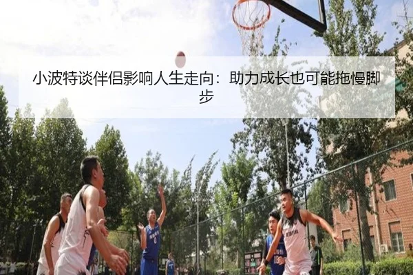 小波特谈伴侣影响人生走向:助力成长也可能拖慢脚步